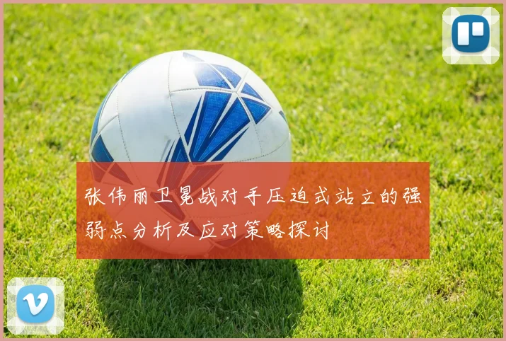 张伟丽卫冕战对手压迫式站立的强弱点分析及应对策略探讨