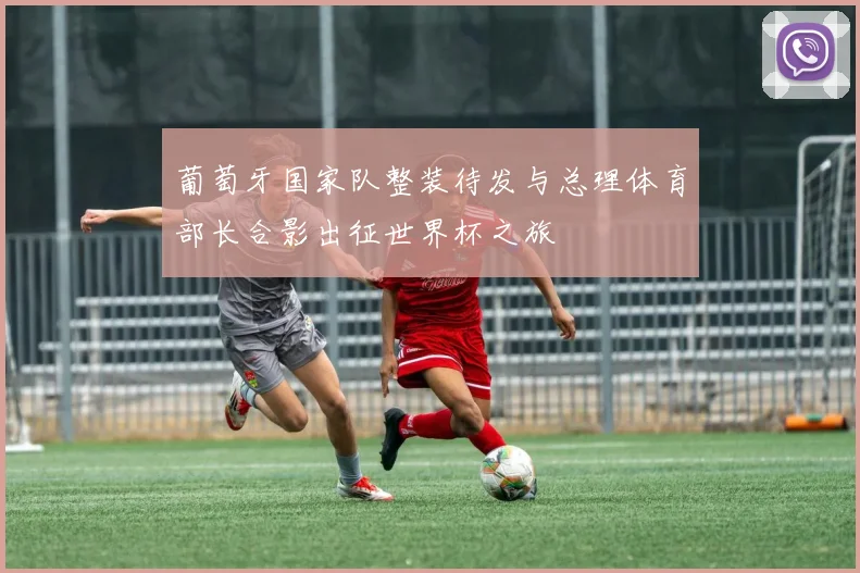 葡萄牙国家队整装待发与总理体育部长合影出征世界杯之旅