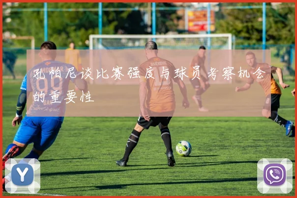 孔帕尼谈比赛强度与球员考察机会的重要性